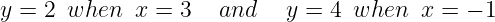 y = 2 when   x = 3   and   y = 4  when  x = − 1
