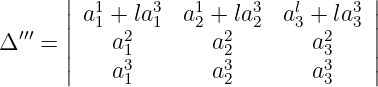        ||  1    3   1     3   l    3 ||
       |a 1 + la1 a2 + la 2 a 3 + la3 |
Δ ′′′ = ||   a21        a22       a23    ||
       |   a31        a32       a33    |
