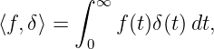         ∫  ∞
⟨f,δ⟩ =      f(t)δ (t) dt,
         0
