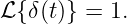 ℒ {δ(t)} = 1.

