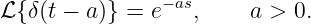                −as
ℒ{δ(t − a)} = e   ,     a > 0.
