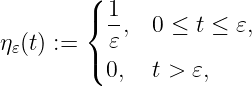         (  1
        {  -,  0 ≤ t ≤ 𝜀,
η𝜀(t) := ( 𝜀
           0,  t > 𝜀,
