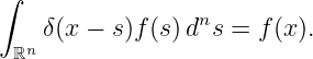 ∫
                 n
 ℝn δ(x − s)f(s)d s = f (x).

