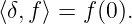 ⟨δ,f⟩ = f (0 ).
