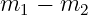 m1  − m2
