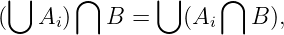  ⋃     ⋂       ⋃     ⋂
(   Ai)   B  =    (Ai    B ),

