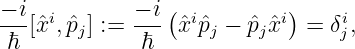 − i[ˆxi, ˆpj] := −-i (ˆxiˆpj − pˆjˆxi) = δi,
ℏ            ℏ                  j
