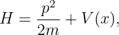        2
     -p--
H  = 2m  +  V(x ),
