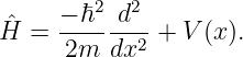 ˆ    −-ℏ2 d2--
H  =  2m  dx2 + V (x).
