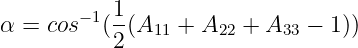         −1 1-
α  = cos  (2 (A11 +  A22 + A33 − 1))
