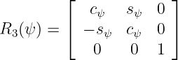          ⌊              ⌋
            cψ   sψ   0
R  (ψ) = ⌈ − s   c    0 ⌉
  3           ψ   ψ
             0    0   1
