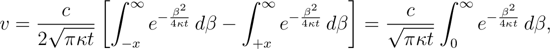 $\displaystyle v = \frac{c}{2\sqrt{\pi \kappa t}} \left[ \int_{-x}^{\infty} e^{-... ...qrt{\pi \kappa t}} \int_{0}^{\infty} e^{-\frac{\beta^2}{4 \kappa t}} \,d \beta,$