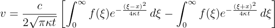            [∫  ∞           2      ∫ ∞           2   ]
v = -√-c---      f(ξ)e− (ξ−4κxt)-dξ −     f(ξ)e− (ξ+4xκ)t-dξ
    2  π κt   0                    0
