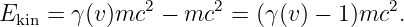 Ekin = γ(v)mc2  − mc2 =  (γ(v) − 1)mc2.
