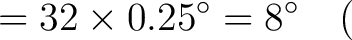 $\displaystyle = 32 \times 0.25^\circ = 8^\circ \quad ($