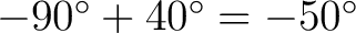 $-90^\circ + 40^\circ = -50^\circ$