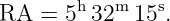         h  m   s
RA  =  5 32  15 .
