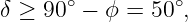       ∘         ∘
δ ≥ 90 −  ϕ = 50 ,
