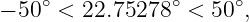 − 50 ∘ < 22.75278 ∘ < 50∘,
