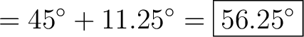 $\displaystyle = 45^\circ + 11.25^\circ = \boxed{56.25^\circ}$