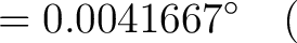 $\displaystyle = 0.0041667^\circ \quad ($