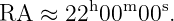          h  m   s
RA  ≈  22 00 00 .
