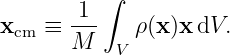          ∫
      -1-
xcm ≡ M     ρ (x )xdV.
           V
