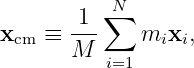            N
       -1-∑
xcm ≡  M      mixi,
          i=1
                                                                                         
                                                                                         
