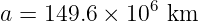 a =  149.6 × 106 km
