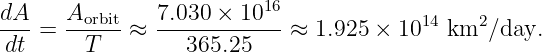 dA-   Aorbit   7.030-×-1016             14    2
dt  =   T   ≈     365.25    ≈ 1.925 × 10   km  ∕day.
