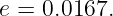 e = 0.0167.
