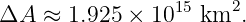 ΔA  ≈  1.925 × 1015 km2.
