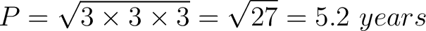 $\displaystyle P = \sqrt{3 \times 3 \times 3 } = \sqrt{27} = 5.2 \,\, years $