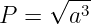      √ -3-
P  =   a
