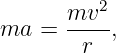       mv2
ma  = -----,
        r
