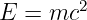 E  = mc2
