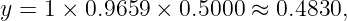 y = 1 × 0.9659 × 0.5000 ≈ 0.4830,
