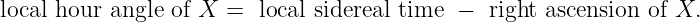 local hour angle of X =  local sidereal time −  right ascension of X.
