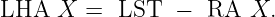 LHA   X  =  LST  −  RA  X.
