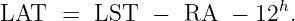 LAT   =  LST   −  RA   − 12h.
